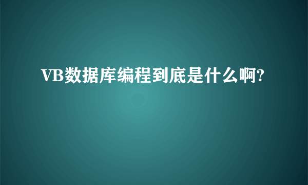 VB数据库编程到底是什么啊?