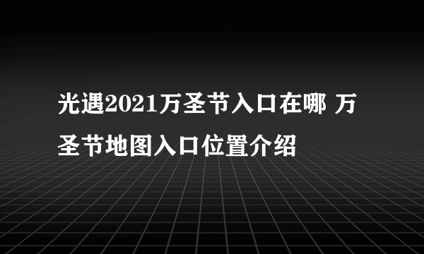 光遇2021万圣节入口在哪 万圣节地图入口位置介绍