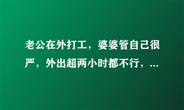 老公在外打工，婆婆管自己很严，外出超两小时都不行，要不要离婚？