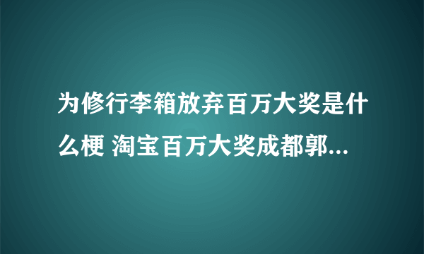 为修行李箱放弃百万大奖是什么梗 淘宝百万大奖成都郭女士放弃领奖