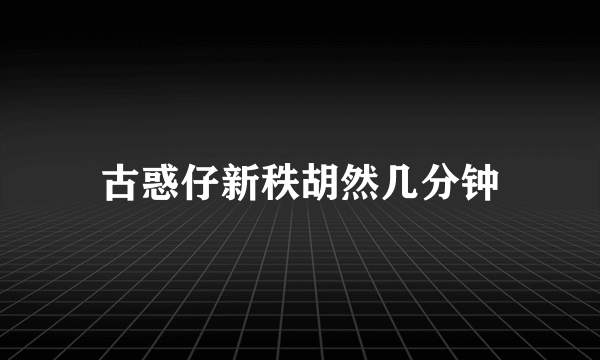 古惑仔新秩胡然几分钟