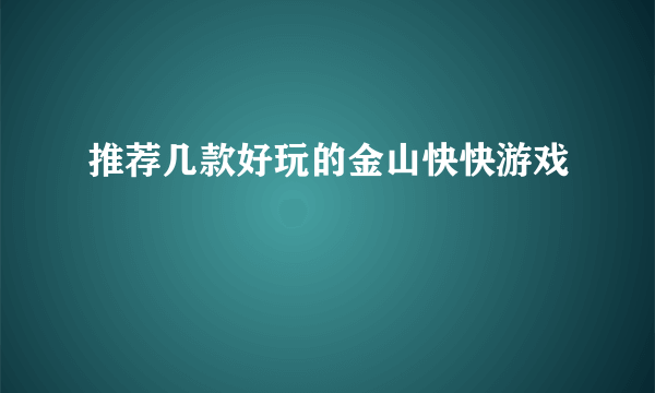 推荐几款好玩的金山快快游戏