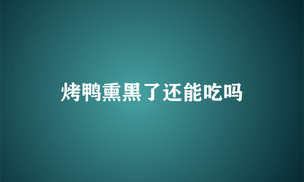 烤鸭熏黑了还能吃吗