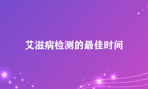 艾滋病检测的最佳时间