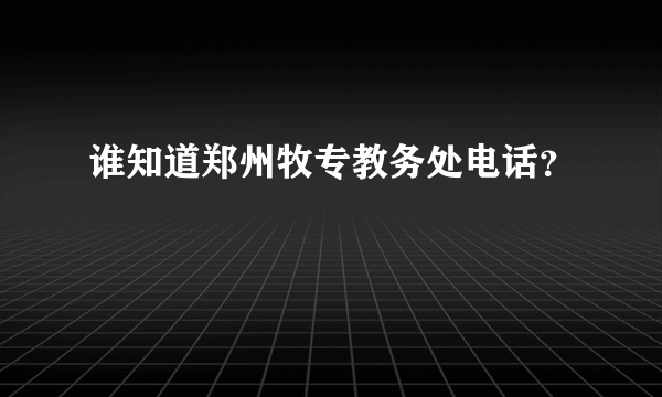 谁知道郑州牧专教务处电话？