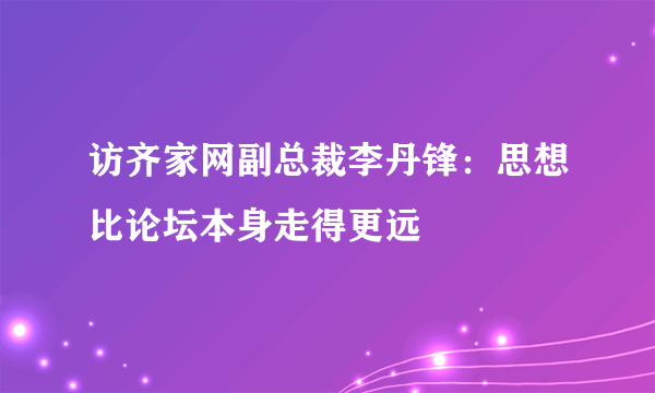 访齐家网副总裁李丹锋：思想比论坛本身走得更远