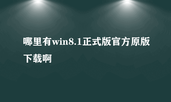 哪里有win8.1正式版官方原版下载啊