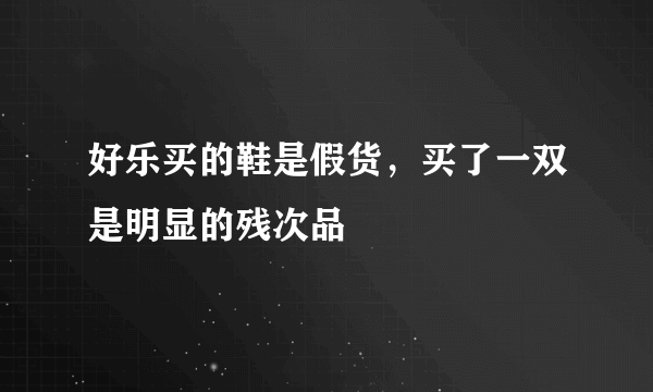 好乐买的鞋是假货，买了一双是明显的残次品