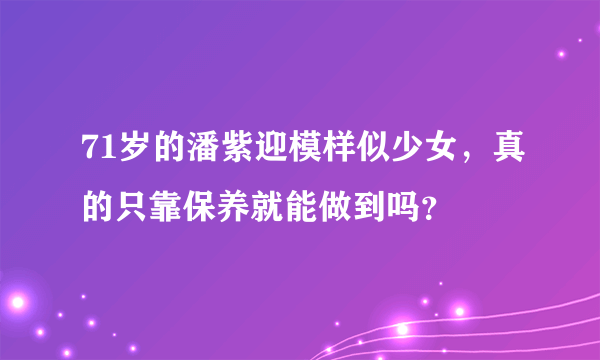 71岁的潘紫迎模样似少女，真的只靠保养就能做到吗？