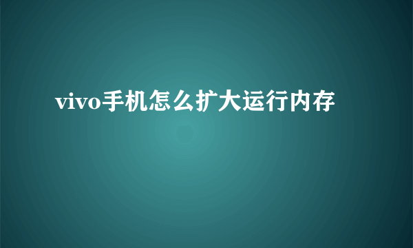 vivo手机怎么扩大运行内存