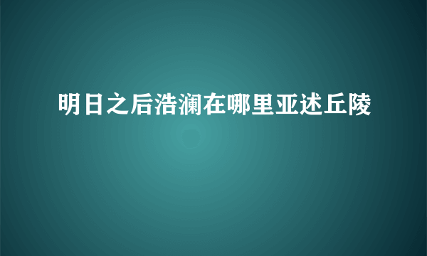 明日之后浩澜在哪里亚述丘陵