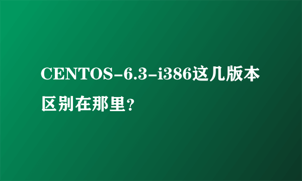 CENTOS-6.3-i386这几版本区别在那里？