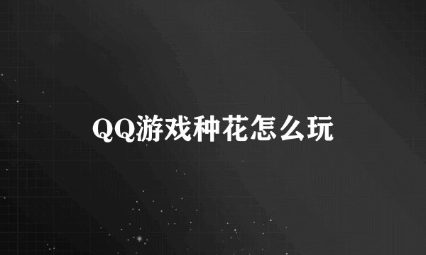 QQ游戏种花怎么玩