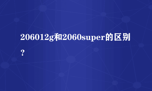 206012g和2060super的区别？