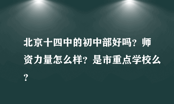 北京十四中的初中部好吗？师资力量怎么样？是市重点学校么？