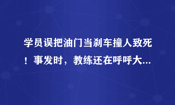 学员误把油门当刹车撞人致死！事发时，教练还在呼呼大睡，你怎么看？