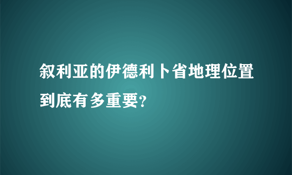 叙利亚的伊德利卜省地理位置到底有多重要？