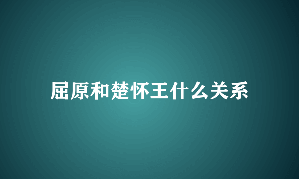 屈原和楚怀王什么关系