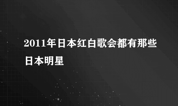 2011年日本红白歌会都有那些日本明星