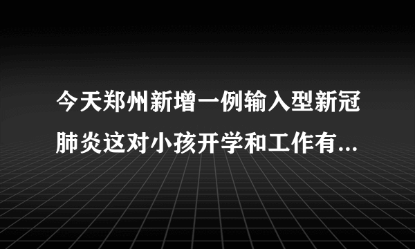 今天郑州新增一例输入型新冠肺炎这对小孩开学和工作有什么影响？