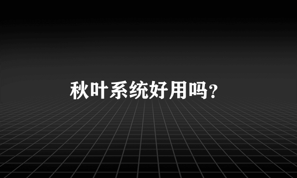 秋叶系统好用吗？