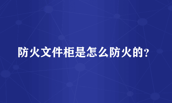 防火文件柜是怎么防火的？