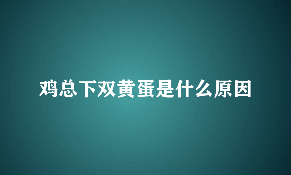 鸡总下双黄蛋是什么原因