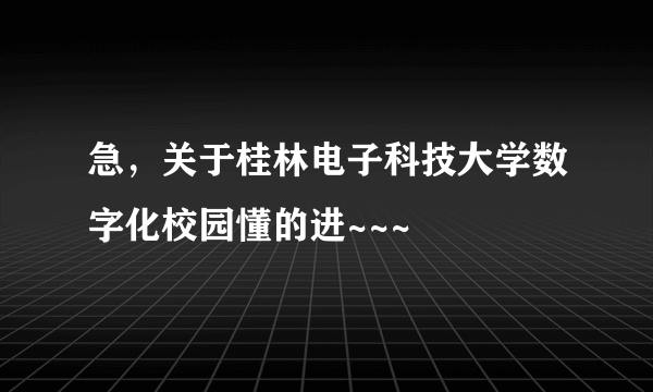 急，关于桂林电子科技大学数字化校园懂的进~~~