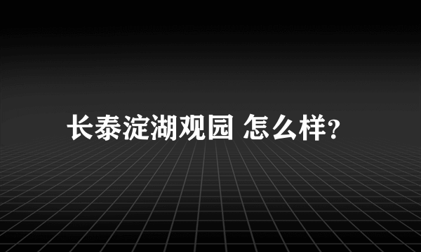 长泰淀湖观园 怎么样？