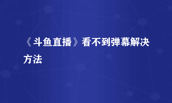 《斗鱼直播》看不到弹幕解决方法