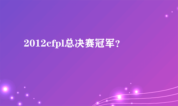 2012cfpl总决赛冠军？