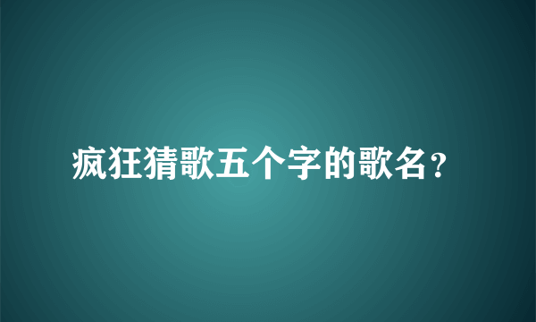 疯狂猜歌五个字的歌名？