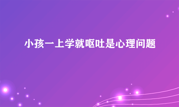 小孩一上学就呕吐是心理问题