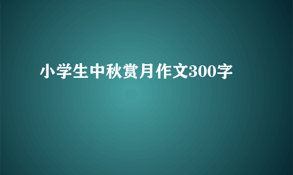 小学生中秋赏月作文300字