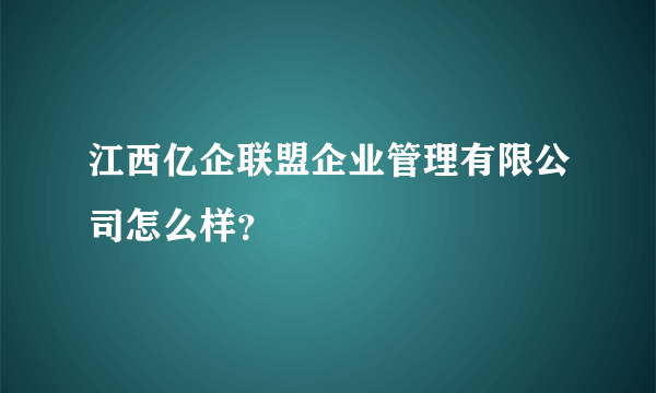 江西亿企联盟企业管理有限公司怎么样？