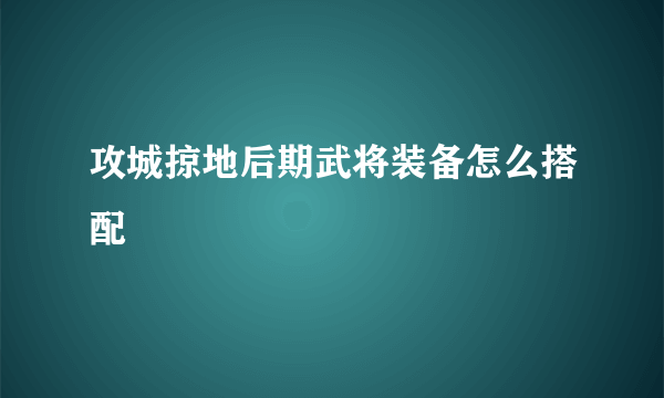 攻城掠地后期武将装备怎么搭配