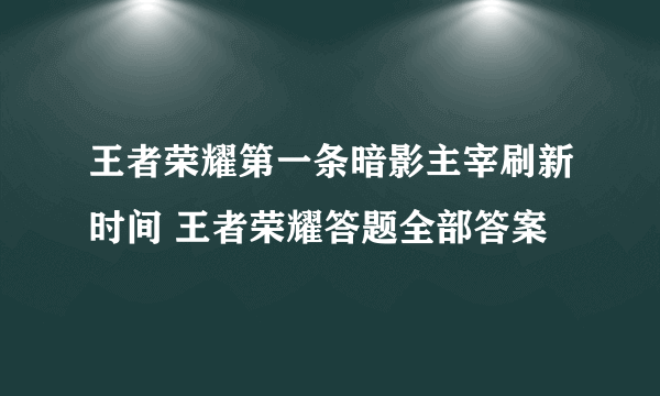 王者荣耀第一条暗影主宰刷新时间 王者荣耀答题全部答案