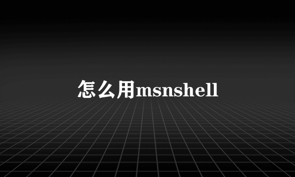 怎么用msnshell