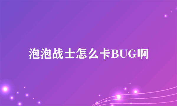 泡泡战士怎么卡BUG啊