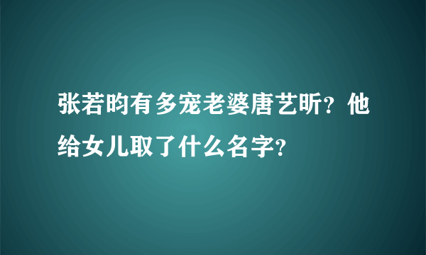 张若昀有多宠老婆唐艺昕？他给女儿取了什么名字？