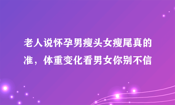 老人说怀孕男瘦头女瘦尾真的准，体重变化看男女你别不信