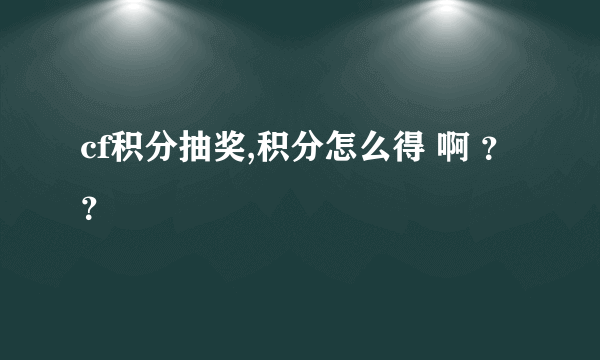 cf积分抽奖,积分怎么得 啊 ？？