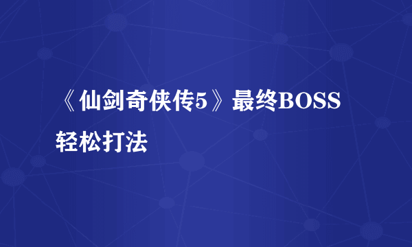 《仙剑奇侠传5》最终BOSS轻松打法