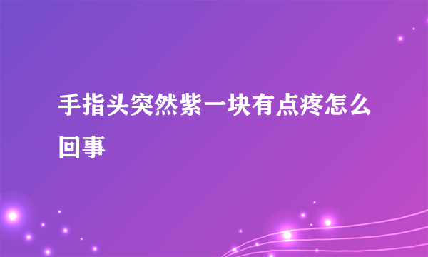 手指头突然紫一块有点疼怎么回事