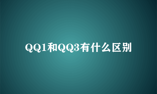 QQ1和QQ3有什么区别