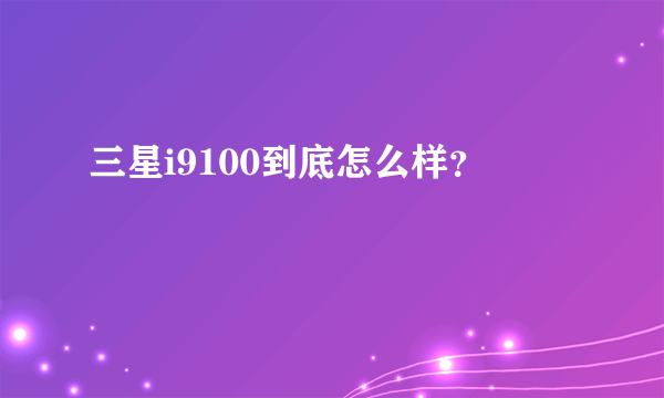 三星i9100到底怎么样？