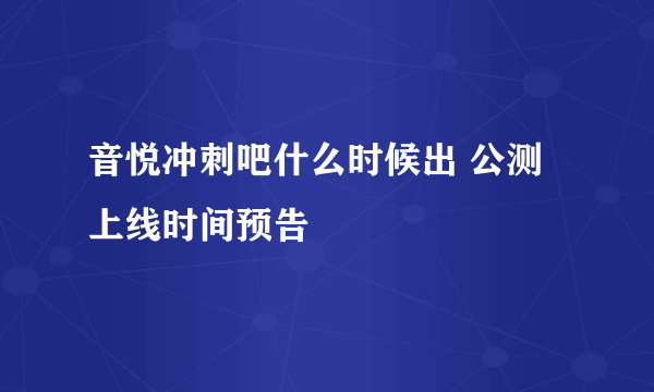 音悦冲刺吧什么时候出 公测上线时间预告