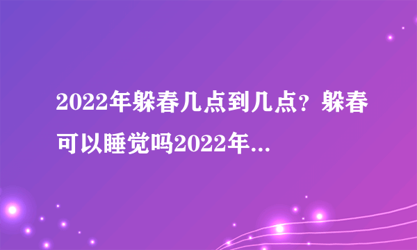 2022年躲春几点到几点？躲春可以睡觉吗2022年？附躲春最佳时间！