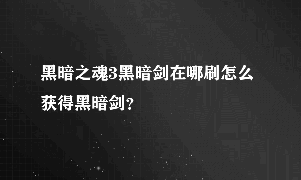 黑暗之魂3黑暗剑在哪刷怎么获得黑暗剑？