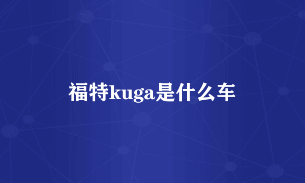 福特kuga是什么车